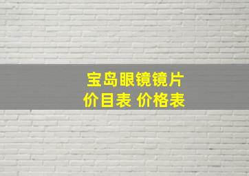 宝岛眼镜镜片价目表 价格表